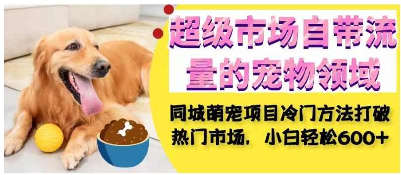 超级市场自带流量的宠物领域,同城萌宠项目冷门方法打破热门市场,小白轻松600+,第1张 超级市场自带流量的宠物领域,同城萌宠项目冷门方法打破热门市场,小白轻松600+,第1张