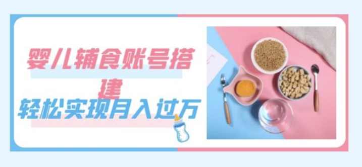 紧跟时代发展,婴儿辅食账号搭建,轻松实现月入过万(教程+素材),课程,发展,健康,饮食,第1张 紧跟时代发展,婴儿辅食账号搭建,轻松实现月入过万(教程+素材),课程,发展,健康,饮食,第1张