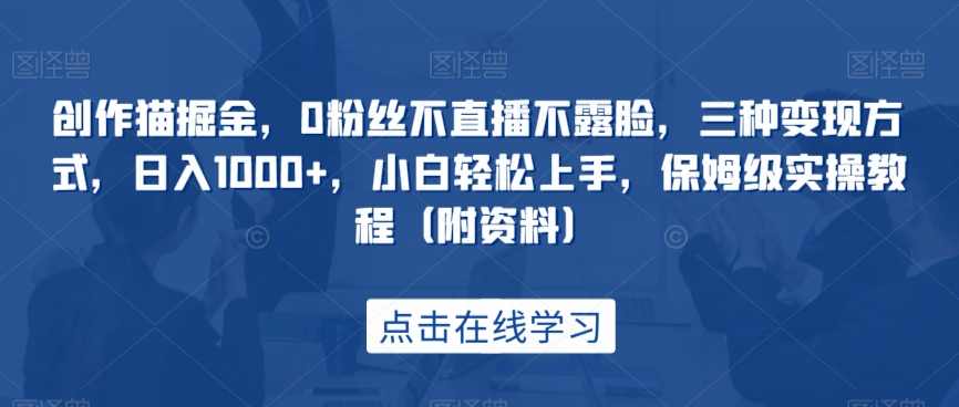 创作猫掘金，0粉丝不直播不露脸，三种变现方式，日入1000+，小白轻松上手，保姆级实操教程（附资料）,课程,直播,小程序,第1张