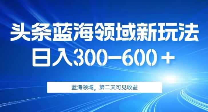 AI头条野路子蓝海领域新玩法2.0，日入300-600＋，附保姆级教程【揭秘】,第1张