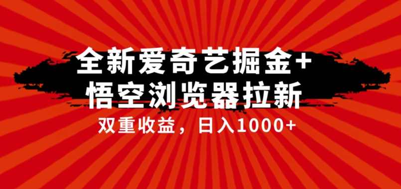 全网首发爱奇艺掘金+悟空浏览器拉新综合玩法,双重收益日入1000+,课程,第1张 全网首发爱奇艺掘金+悟空浏览器拉新综合玩法,双重收益日入1000+,课程,第1张