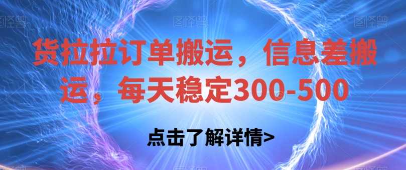 货拉拉订单搬运，信息差搬运，每天稳定300-500【揭秘】,课程,理解,微信,视频制作,第1张