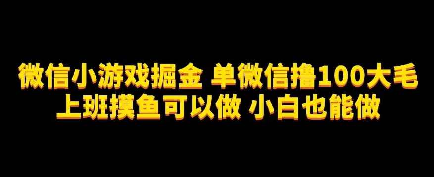 微信小游戏掘金，单微信撸100元大毛，上班摸鱼可以做，小白也能做【揭秘】,微信,第1张