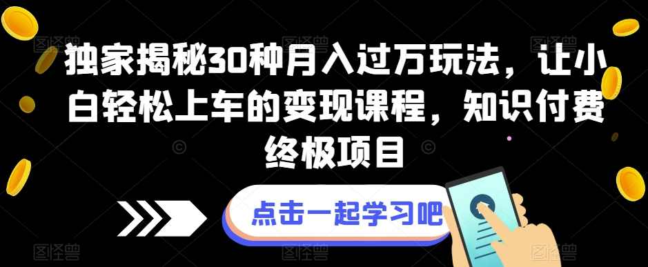 独家揭秘30种月入过万玩法，让小白轻松上车的变现课程，知识付费终极项目【揭秘】,课程,直播,目标,定位,小程序,第1张
