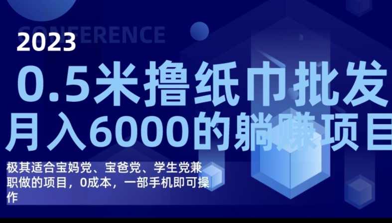 2023最新0.5米撸纸巾批发，月入6000的躺赚项目，0成本，一部手机即可操作,课程,兼职,第1张
