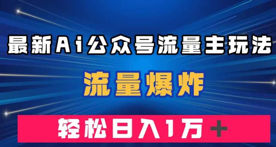 最新AI公众号流量主玩法，流量爆炸，轻松月入一万＋【揭秘】