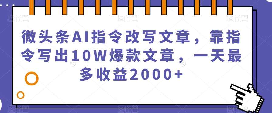微头条AI指令改写文章，靠指令写出10W爆款文章，一天最多收益2000+【揭秘】,人工智能,第1张