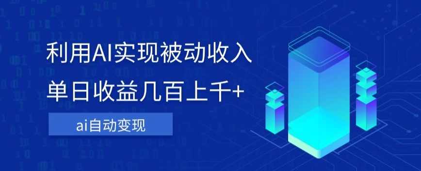 利用ai实现被动收入，单日收益几百上千+，无需动脑，傻瓜式操作【揭秘】,课程,人工智能,第1张