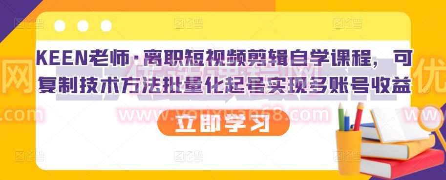 KEEN老师·离职短视频剪辑自学课程，可复制技术方法批量化起号实现多账号收益,课程,学习,健康,第1张