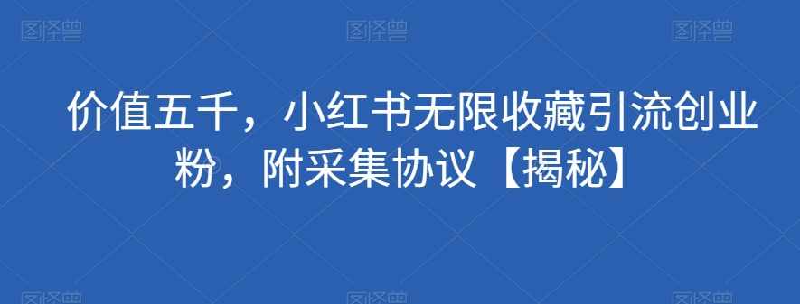 价值五千，小红书无限收藏引流创业粉，附采集协议【揭秘】,收藏,第1张