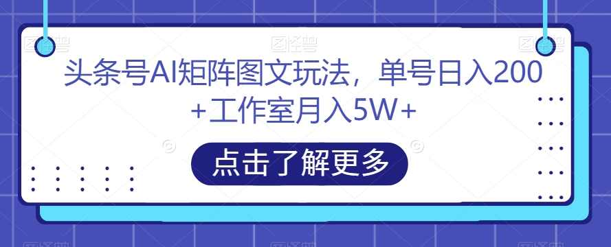 头条号AI矩阵图文玩法,单号日入200+工作室月入5W+【揭秘】,第1张 头条号AI矩阵图文玩法,单号日入200+工作室月入5W+【揭秘】,第1张