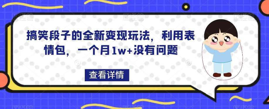 搞笑段子的全新变现玩法，利用表情包，一个月1w+没有问题【揭秘】