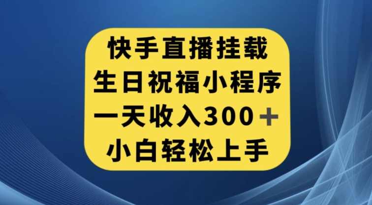 快手挂载生日祝福小程序，一天收入300+，小白轻松上手【揭秘】