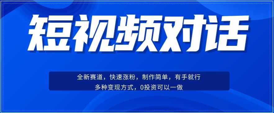 短视频聊天对话赛道：涨粉快速、广泛认同，操作有手就行，变现方式超多种,第1张
