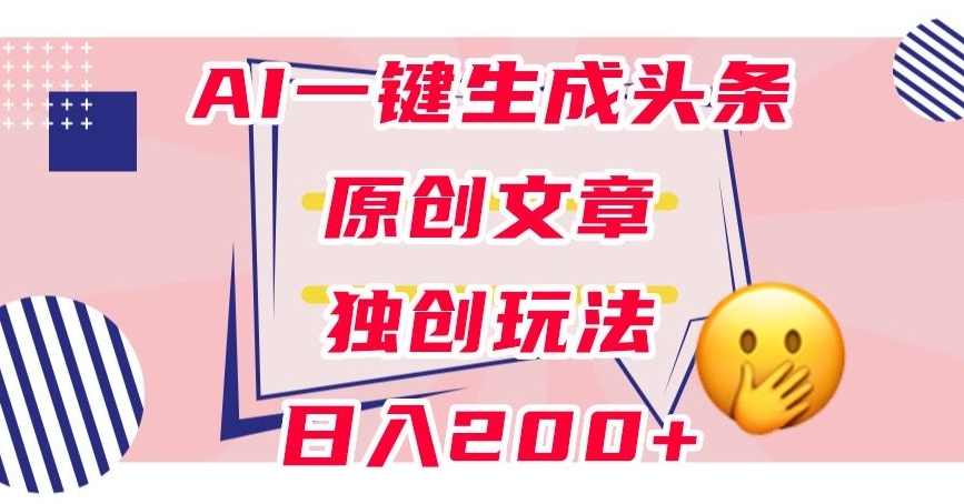 利用AI一键生成头条原创文章，0粉丝即可变现，稳定日入200+【揭秘】,课程,学习,人工智能,第1张