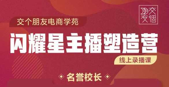 交个朋友:闪耀星主播塑造营2207期，3天2夜入门带货主播，懂人性懂客户成为王者销售