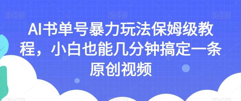 AI书单号暴力玩法保姆级教程，小白也能几分钟搞定一条原创视频【揭秘】,课程,发展,人工智能,第1张