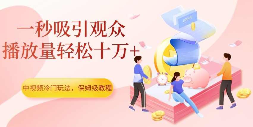 中视频冷门玩法，一秒吸引观众，播放量轻松十万+，保姆级教程【揭秘】,学习,第1张