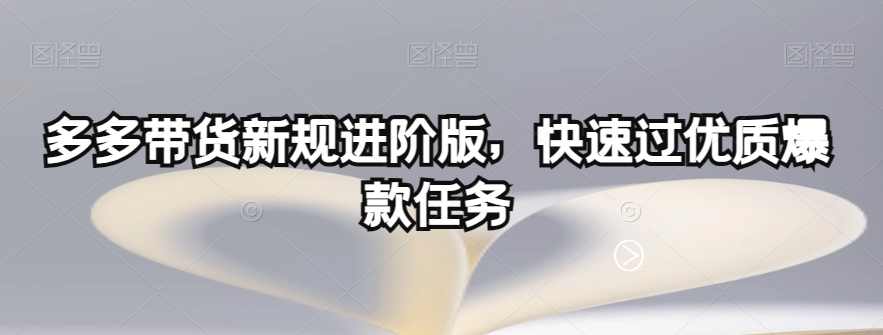 多多带货新规进阶版，快速过优质爆款任务
