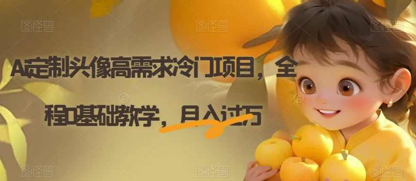 Ai定制头像高需求冷门项目，全程0基础教学，月入过万【揭秘】,第1张