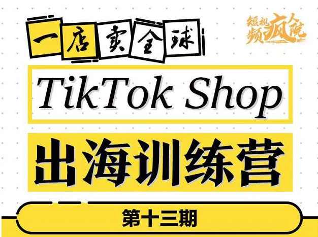 TikTokShop出海训练营（第十三期），打开全球流量新思维，出海抢占全球新流量，一店卖全球,课程,直播,去水印,剪辑技巧,联盟营销,第1张