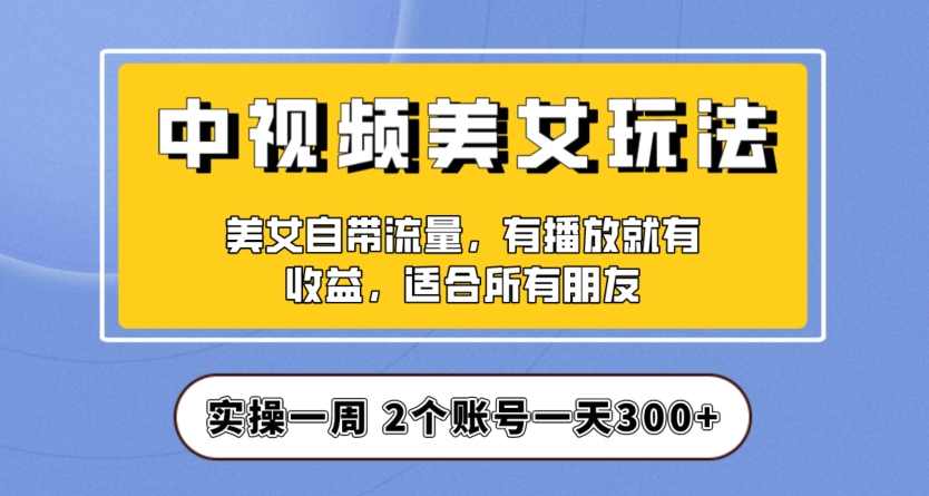 实操一天300+，中视频美女号项目拆解，保姆级教程助力你快速成单！【揭秘】,美女,第1张