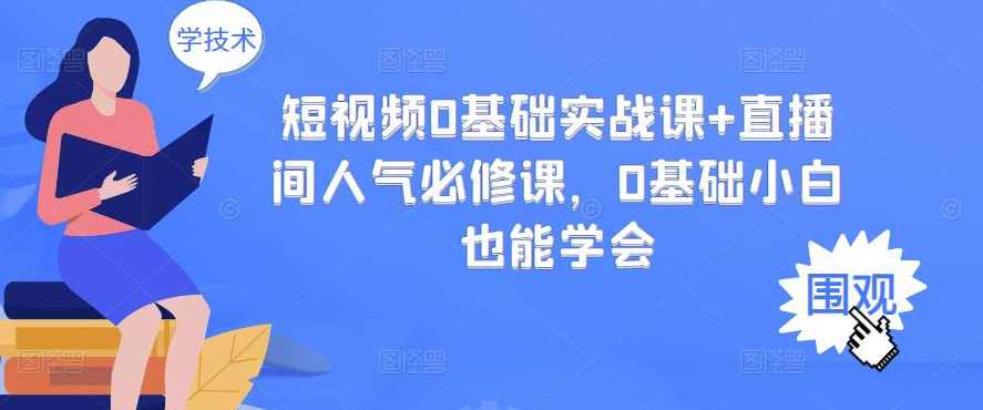 短视频0基础实战课+直播间人气必修课,0基础小白也能学会,课程,直播,第1张 短视频0基础实战课+直播间人气必修课,0基础小白也能学会,课程,直播,第1张