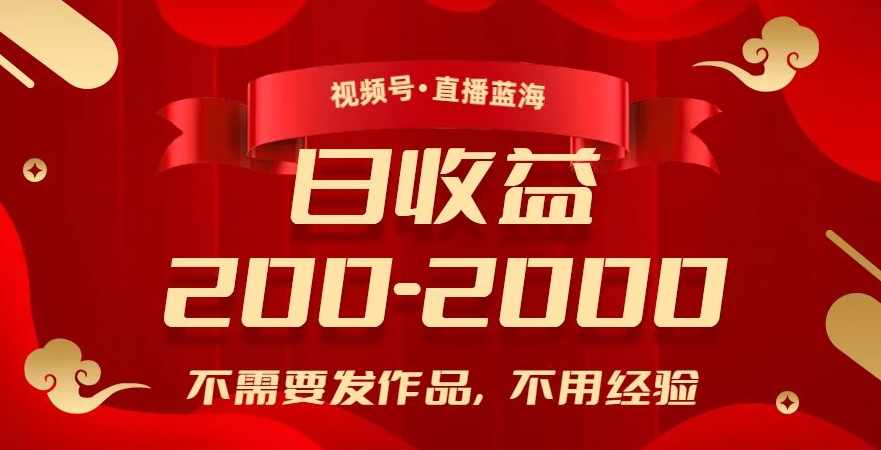 视频号直播蓝海，不需要发作品，不用经验，日入200-2000+【揭秘】