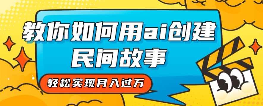 全新思路,教你如何用ai创建民间故事,轻松实现月入过万【揭秘】,课程,人工智能,视频制作,第1张 全新思路,教你如何用ai创建民间故事,轻松实现月入过万【揭秘】,课程,人工智能,视频制作,第1张