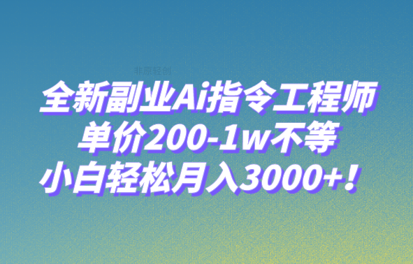 全新副业Ai指令工程师,单价200-1w不等,小白轻松月入3000+