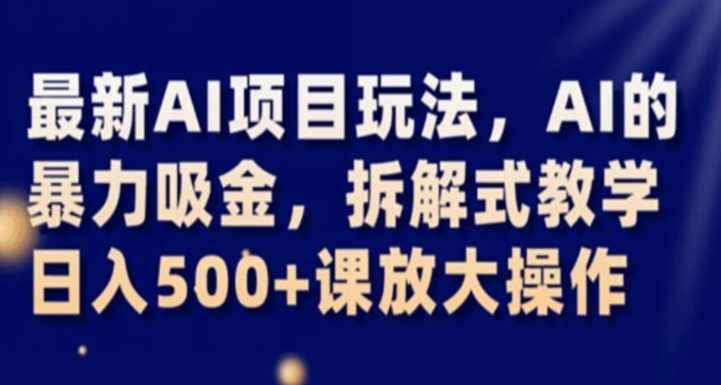 最新AI项目玩法，AI的暴力吸金，拆解式教学，日入500+课放大操作【揭秘】,人工智能,第1张