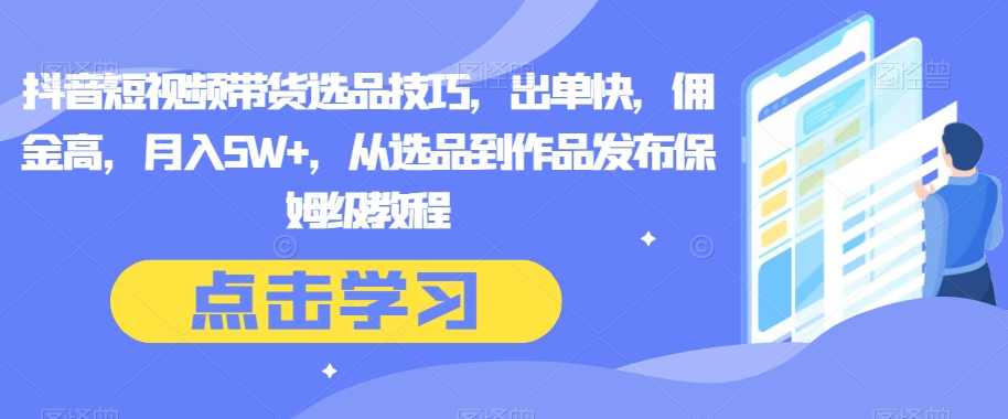 抖音短视频带货选品技巧，出单快，佣金高，月入5W+，从选品到作品发布保姆级教程,第1张