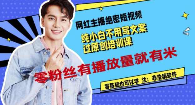 网红主播绝密短视频，纯小白不用写文案过原创培训课，零粉丝有播放量就有米