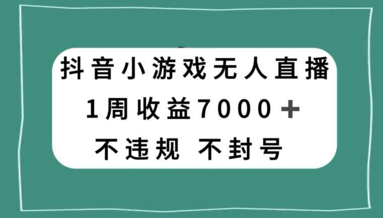 抖音小游戏无人直播，不违规不封号1周收益7000+，官方流量扶持【揭秘】,课程,直播,第1张
