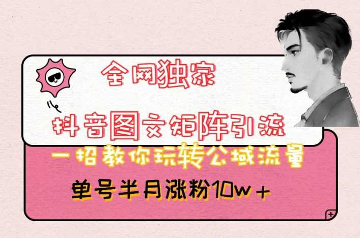 全网独家抖音图文矩阵引流,一招教你玩转公域流量,单号半月涨粉10w+【揭秘】,课程,第1张 全网独家抖音图文矩阵引流,一招教你玩转公域流量,单号半月涨粉10w+【揭秘】,课程,第1张