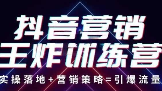 抖音营销王炸训练营，实操落地+营销策略=引爆流量 价值8960元