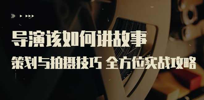 【线上课程】严艺之：导演该如何讲故事？ 前期策划与拍摄技巧,课程,摄影,拍摄技巧,第1张