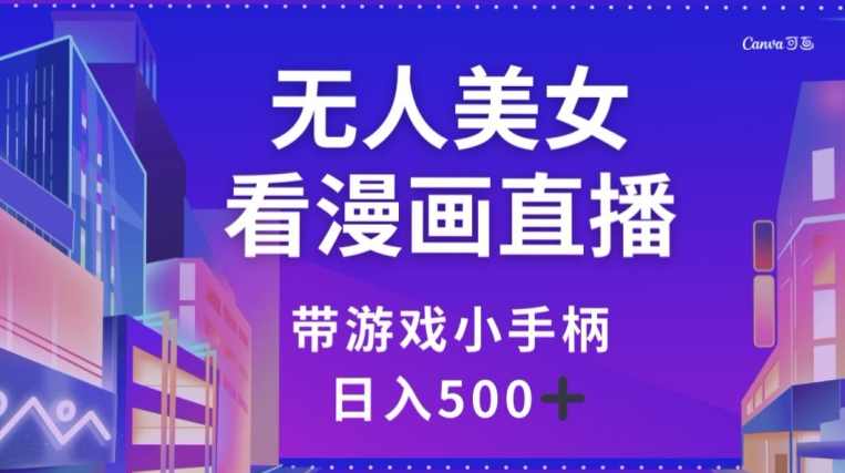 无人美女看漫画直播，带游戏小手柄，日入500+【揭秘】