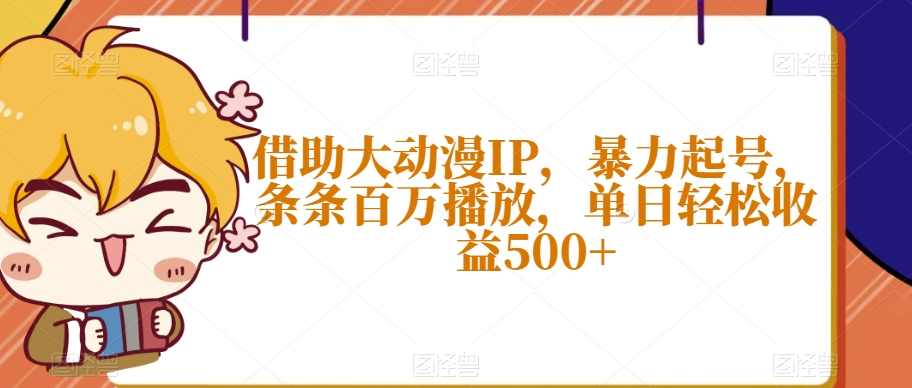 借助大动漫IP，暴力起号，条条百万播放，单日轻松收益500+【揭秘】,第1张