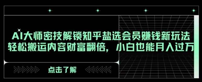 AI大师密技解锁知乎盐选会员赚钱新玩法,轻松搬运内容财富翻倍,小白也能月入过万【揭秘】,课程,学习,人工智能,第1张 AI大师密技解锁知乎盐选会员赚钱新玩法,轻松搬运内容财富翻倍,小白也能月入过万【揭秘】,课程,学习,人工智能,第1张