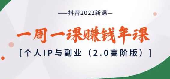 抖音2022新课：一周一课赚钱年课：个人IP与副业（2.0高阶版）,课程,管理,发展,专业,直播,第1张