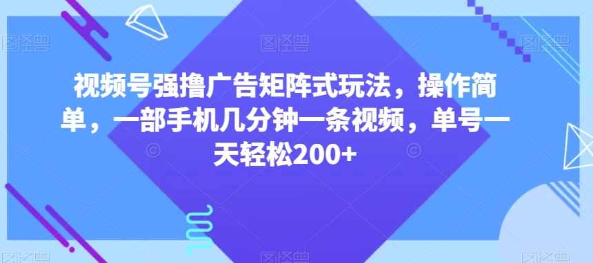 视频号强撸广告矩阵式玩法，操作简单，一部手机几分钟一条视频，单号一天轻松200+【揭秘】