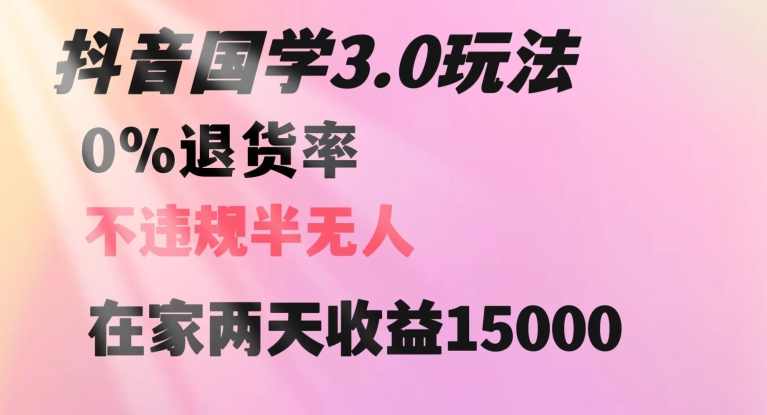 抖音国学玩法，两天收益1万5没有退货一个人在家轻松操作【揭秘】,第1张