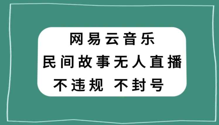 网易云民间故事无人直播，零投入低风险、人人可做【揭秘】,课程,直播,第1张