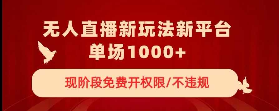 无人直播新平台新玩法，现阶段免费开授权，不违规，单场收入1000+【揭秘】,课程,直播,第1张