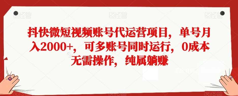 抖快微短视频账号代运营项目,单号月入2000+,可多账号同时运行,0成本无需操作,纯属躺赚【揭秘】,课程,第1张 抖快微短视频账号代运营项目,单号月入2000+,可多账号同时运行,0成本无需操作,纯属躺赚【揭秘】,课程,第1张