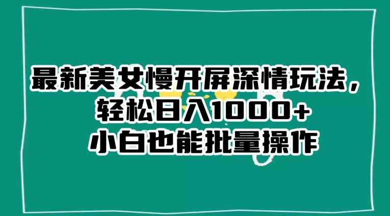 最新美女慢开屏深情玩法，轻松日入1000+小白也能批量操作,美女,第1张