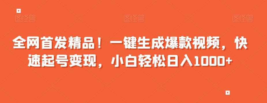 全网首发精品！一键生成爆款视频，快速起号变现，小白轻松日入1000+【揭秘】,第1张