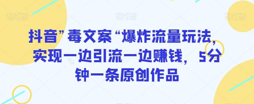 抖音”毒文案“爆炸流量玩法，实现一边引流一边赚钱，5分钟一条原创作品【揭秘】,理解,沟通,第1张