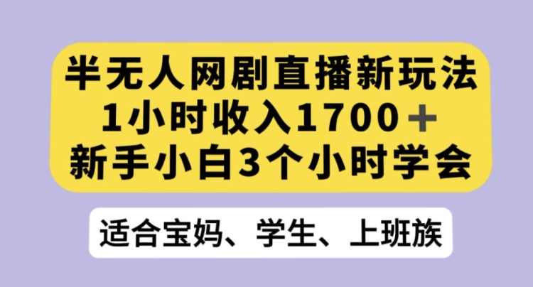 半无人网剧直播新玩法，1小时收入1700+，新手小白3小时学会【揭秘】,课程,直播,第1张